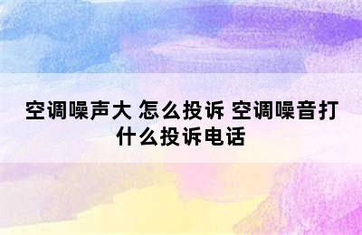 空调噪声大 怎么投诉 空调噪音打什么投诉电话